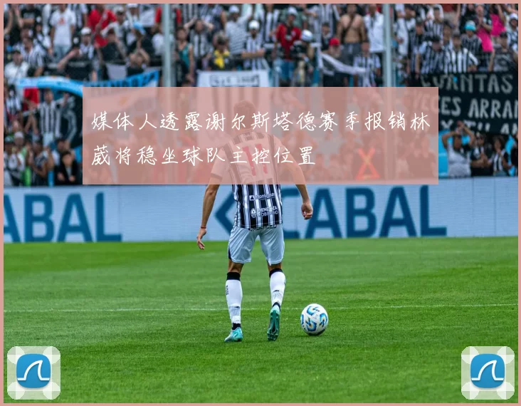 媒体人透露谢尔斯塔德赛季报销林葳将稳坐球队主控位置