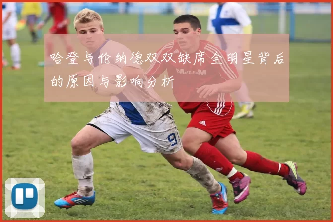 哈登与伦纳德双双缺席全明星背后的原因与影响分析