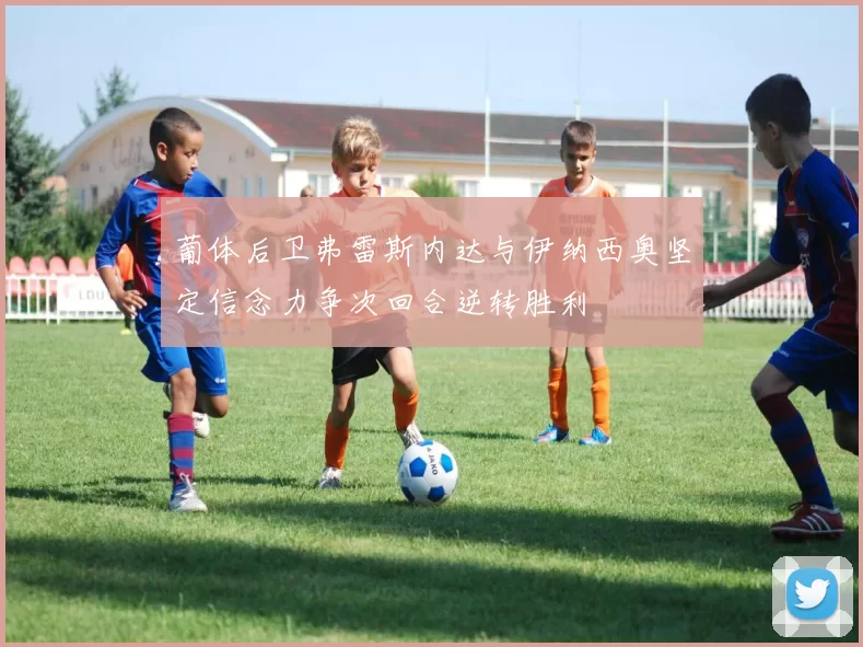 葡体后卫弗雷斯内达与伊纳西奥坚定信念力争次回合逆转胜利