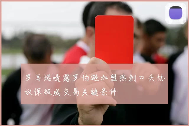 罗马诺透露罗伯逊加盟热刺口头协议保级成交易关键条件