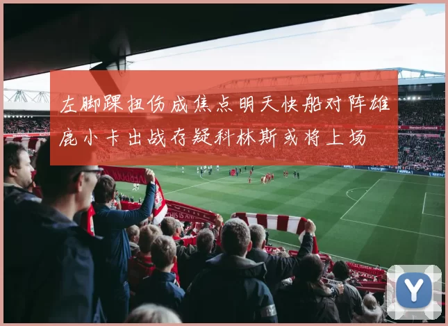 左脚踝扭伤成焦点明天快船对阵雄鹿小卡出战存疑科林斯或将上场