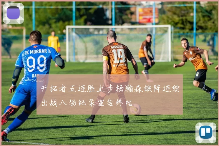 开拓者五连胜止步杨瀚森缺阵连续出战八场纪录宣告终结