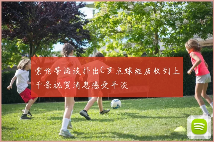 索伦蒂诺谈扑出C罗点球经历收到上千条祝贺消息感受平淡