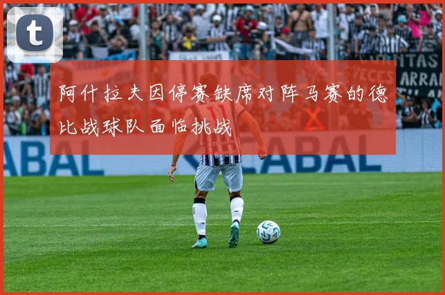 阿什拉夫因停赛缺席对阵马赛的德比战球队面临挑战
